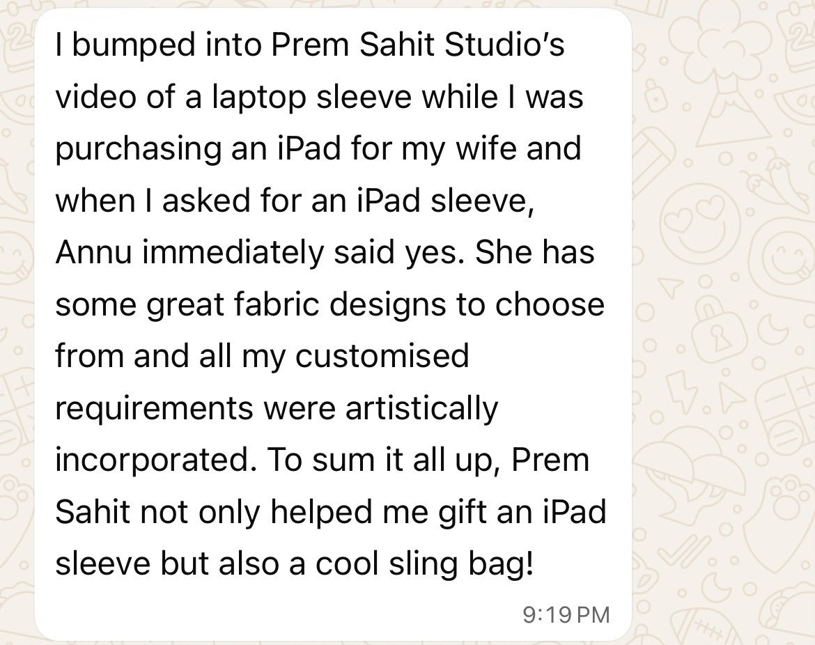 A WhatsApp message from a customer: "I bumped into Prem Sahit Studio&rsquo;s video of a laptop sleeve while I was purchasing an iPad for my wife and when I asked for an iPad sleeve, Annu immediately said yes. She has some great fabric designs to choose from and all my customised requirements were artistically incorporated. To sum it all up, Prem Sahit not only helped me gift an iPad sleeve but also a cool sling bag!"